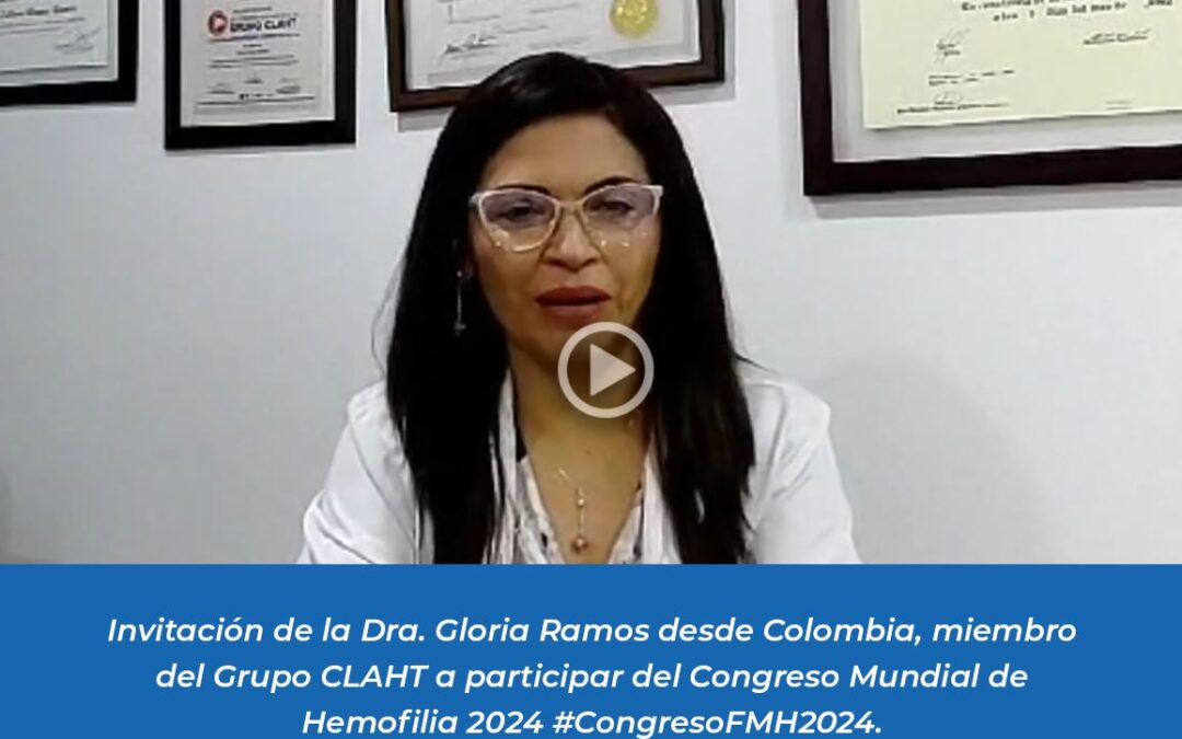 Invitación de la Dra. Gloria Ramos desde Colombia, miembro del Grupo CLAHT a participar del Congreso Mundial de Hemofilia 2024 #CongresoFMH2024.